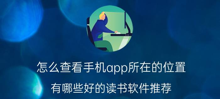 怎么查看手机app所在的位置 有哪些好的读书软件推荐？